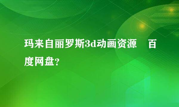 玛来自丽罗斯3d动画资源 百度网盘？