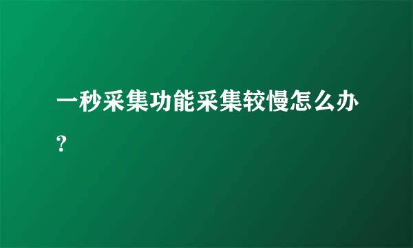 一秒采集功能采集较慢怎么办？