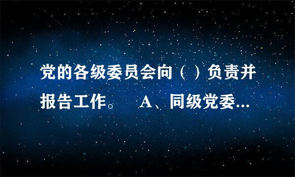 党的各级委员会向（）负责并报告工作。 A、同级党委书记办公会B、同级党的代表大会C、同级党委常委会