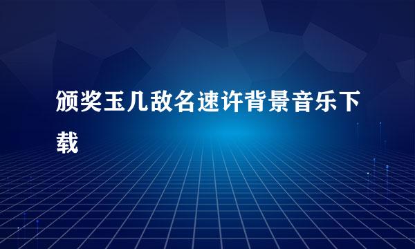 颁奖玉几敌名速许背景音乐下载