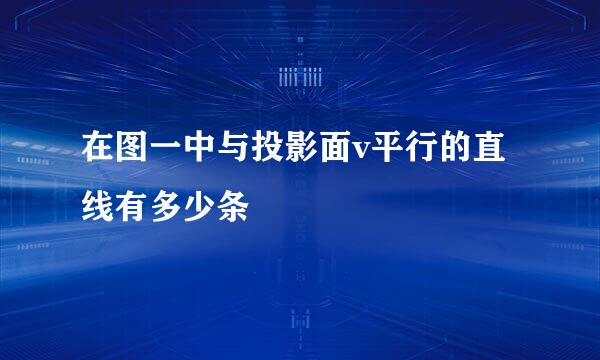 在图一中与投影面v平行的直线有多少条