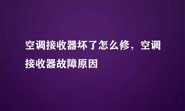 空调接收器坏了怎么修，空调接收器故障原因