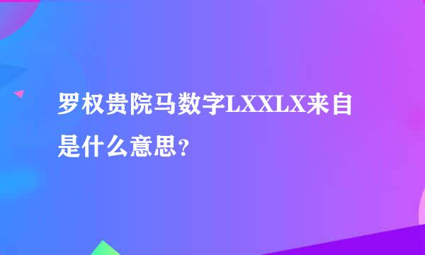 罗权贵院马数字LXXLX来自是什么意思？