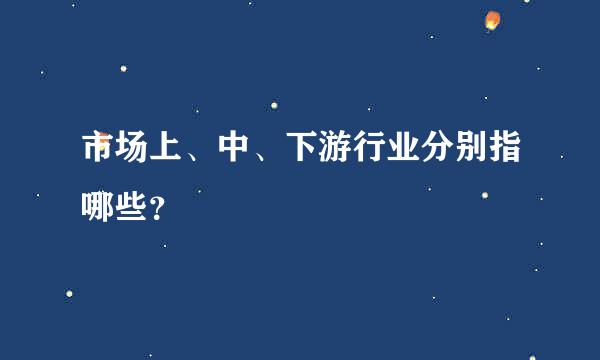 市场上、中、下游行业分别指哪些？