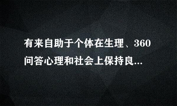 有来自助于个体在生理、360问答心理和社会上保持良好状态的行为属于（）      