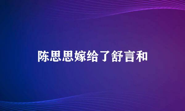 陈思思嫁给了舒言和