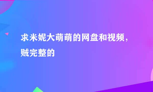 求米妮大萌萌的网盘和视频，贼完整的