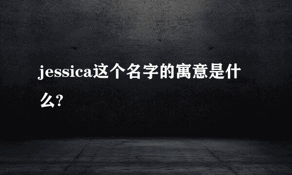 jessica这个名字的寓意是什么?