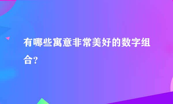 有哪些寓意非常美好的数字组合？