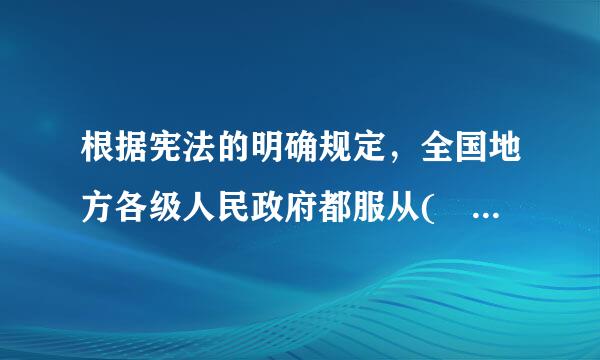 根据宪法的明确规定，全国地方各级人民政府都服从( )。A.国务院B.国务院总理C.主席团D.专门委员会