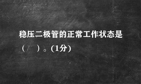 稳压二极管的正常工作状态是（ ）。(1分)