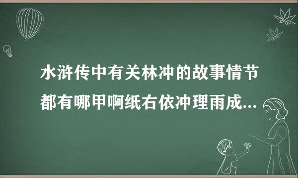 水浒传中有关林冲的故事情节都有哪甲啊纸右依冲理雨成著口些？