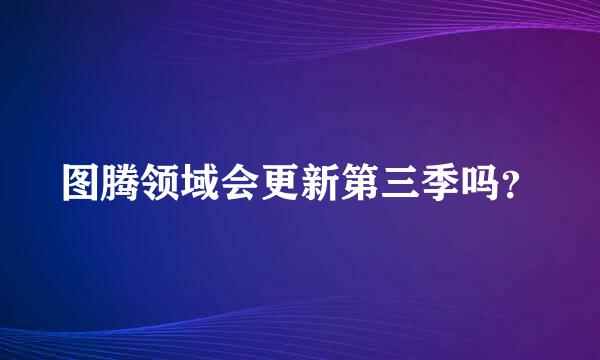 图腾领域会更新第三季吗？