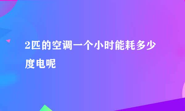 2匹的空调一个小时能耗多少度电呢