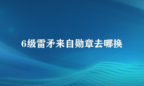 6级雷矛来自勋章去哪换