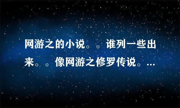 网游之的小说。。谁列一些出来。。像网游之修罗传说。邪龙逆天久百区任么难很见研军树这样的。。。