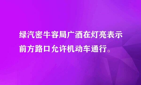 绿汽密牛容局广酒在灯亮表示前方路口允许机动车通行。