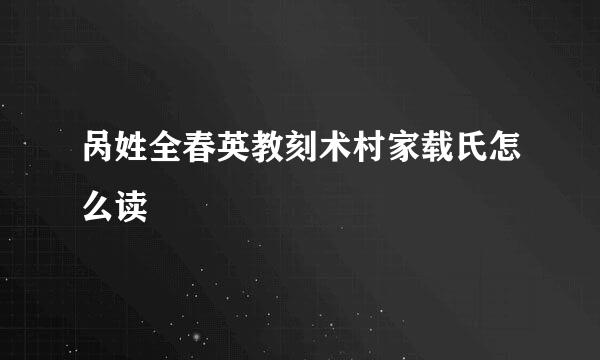 呙姓全春英教刻术村家载氏怎么读