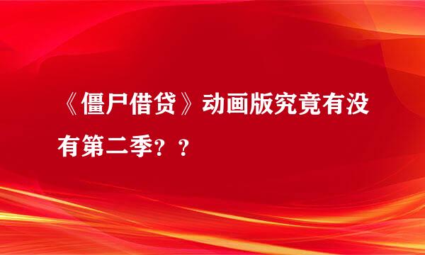 《僵尸借贷》动画版究竟有没有第二季？？