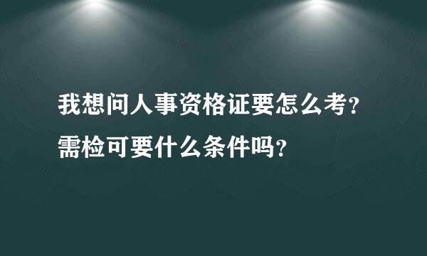 我想问人事资格证要怎么考？需检可要什么条件吗？