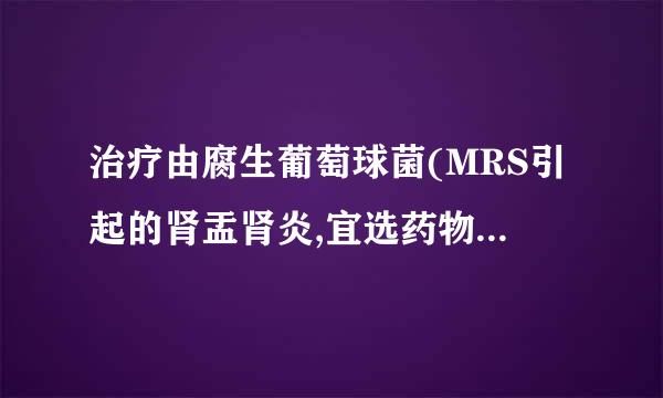 治疗由腐生葡萄球菌(MRS引起的肾盂肾炎,宜选药物为(    )