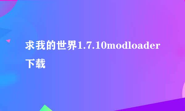 求我的世界1.7.10modloader下载