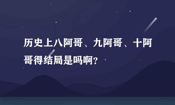 历史上八阿哥、九阿哥、十阿哥得结局是吗啊？