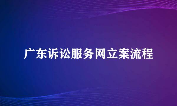 广东诉讼服务网立案流程