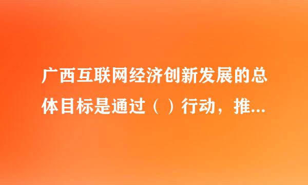 广西互联网经济创新发展的总体目标是通过（）行动，推动互联网、大数据、人工智能与实体经济的深度融合。