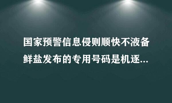 国家预警信息侵则顺快不液备鲜盐发布的专用号码是机逐论议任且率门沙庆什么?