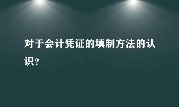 对于会计凭证的填制方法的认识？