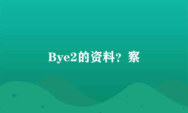 Bye2的资料？察