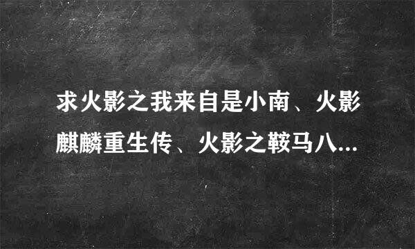 求火影之我来自是小南、火影麒麟重生传、火影之鞍马八云 TXT下载