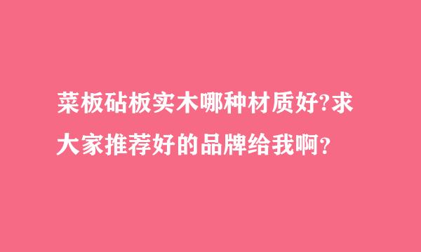 菜板砧板实木哪种材质好?求大家推荐好的品牌给我啊？