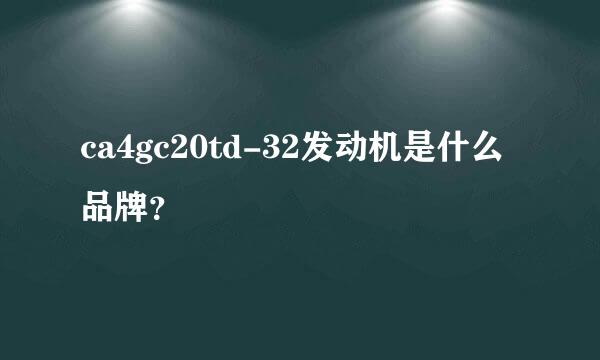 ca4gc20td-32发动机是什么品牌？