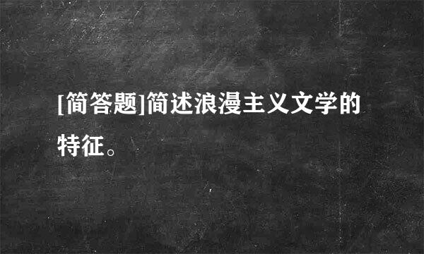 [简答题]简述浪漫主义文学的特征。