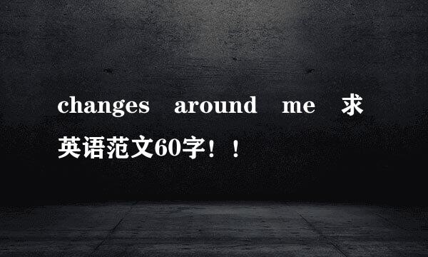 changes around me 求英语范文60字！！