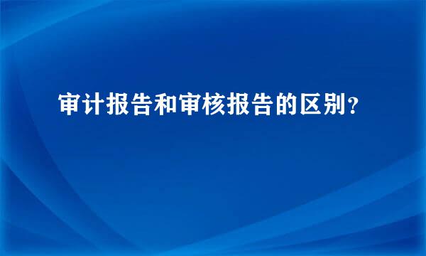 审计报告和审核报告的区别？