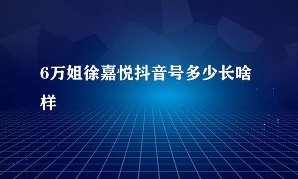 6万姐徐嘉悦抖音号多少长啥样