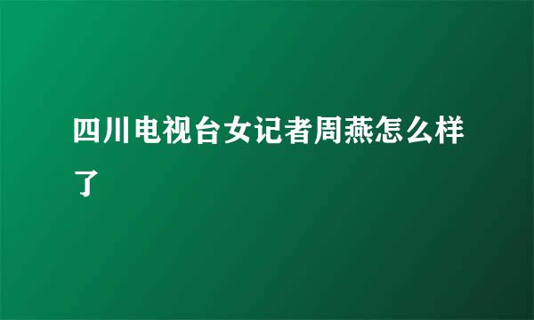 四川电视台女记者周燕怎么样了