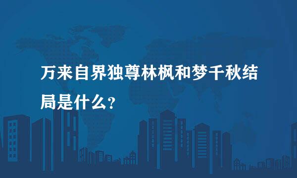 万来自界独尊林枫和梦千秋结局是什么？