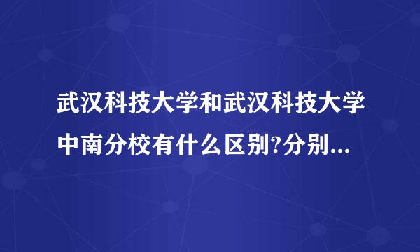 武汉科技大学和武汉科技大学中南分校有什么区别?分别都是几本?务农并刚永历根少齐简氢