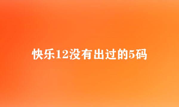 快乐12没有出过的5码