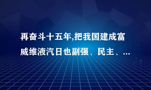 再奋斗十五年,把我国建成富威维液汽日也副强、民主、文明、           、             的社会主义现代化强国。