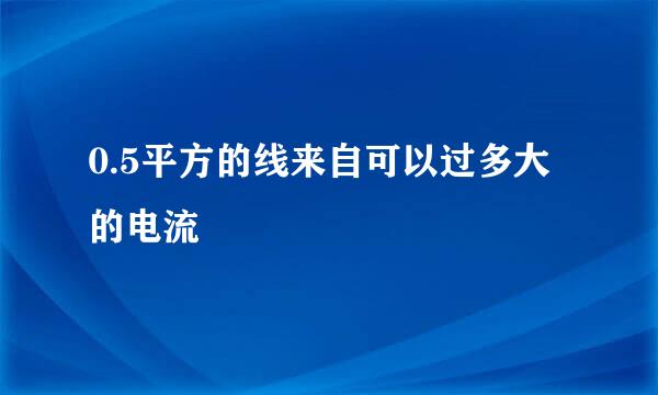 0.5平方的线来自可以过多大的电流