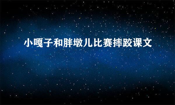 小嘎子和胖墩儿比赛摔跤课文