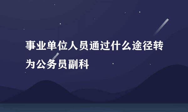 事业单位人员通过什么途径转为公务员副科