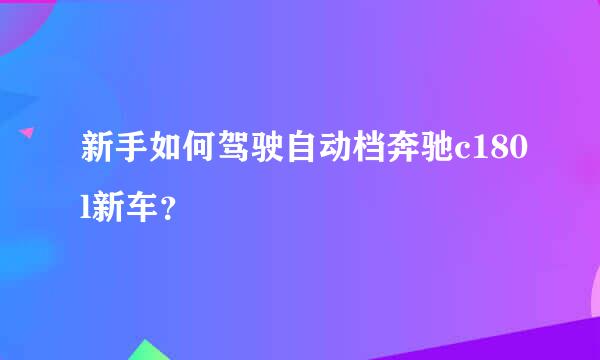 新手如何驾驶自动档奔驰c180l新车？