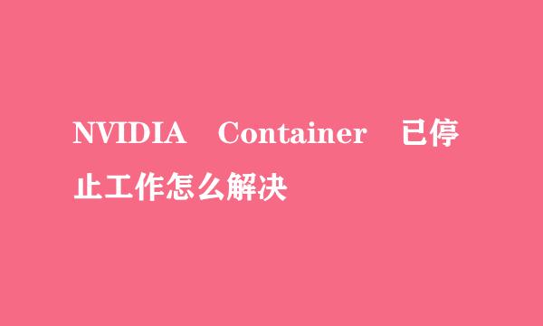 NVIDIA Container 已停止工作怎么解决