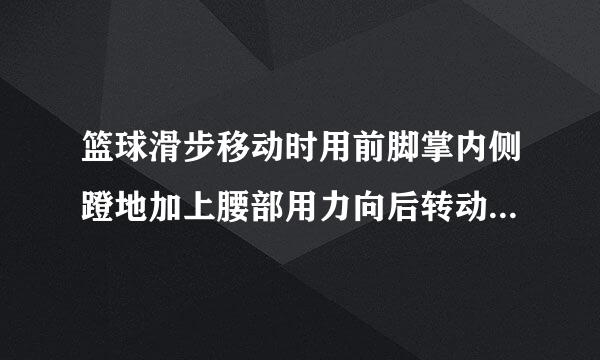 篮球滑步移动时用前脚掌内侧蹬地加上腰部用力向后转动同时后脚碾来自地前脚后撤紧接滑步这种动作的方法叫